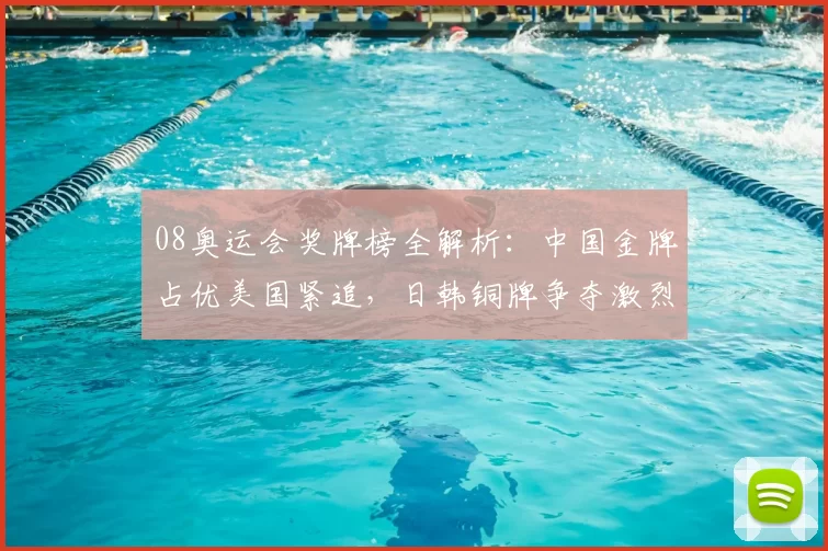 08奥运会奖牌榜全解析:中国金牌占优美国紧追,日韩铜牌争夺激烈