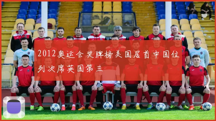 2012奥运会奖牌榜美国居首中国位列次席英国第三