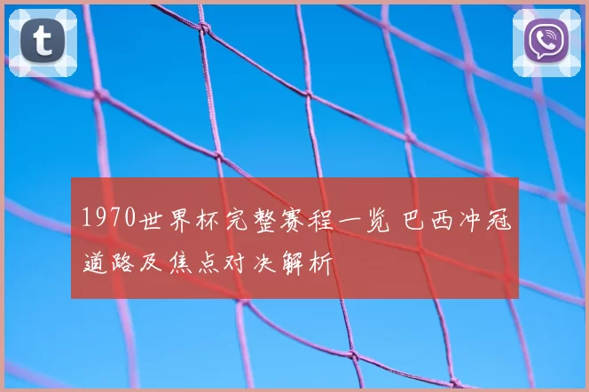 1970世界杯完整赛程一览 巴西冲冠道路及焦点对决解析