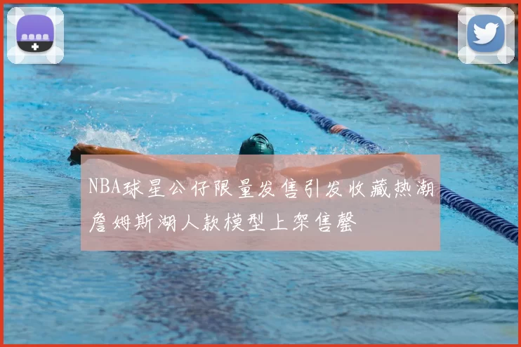 NBA球星公仔限量发售引发收藏热潮詹姆斯湖人款模型上架售罄