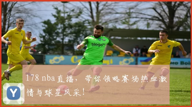 178 nba直播，带你领略赛场热血激情与球星风采！