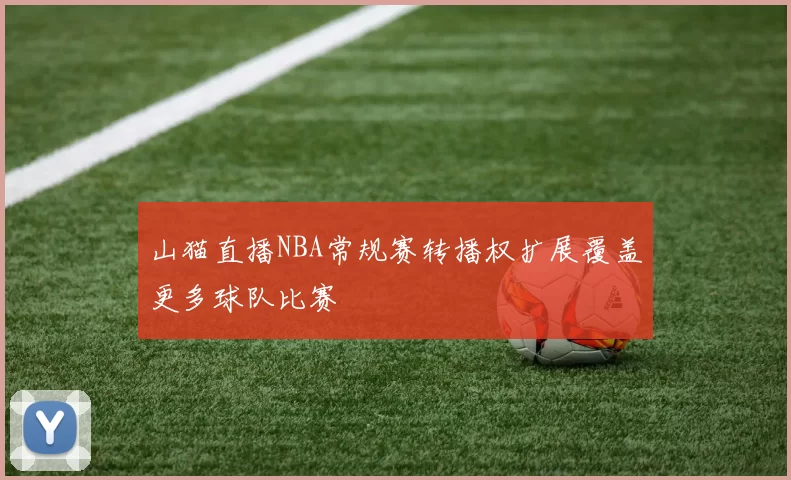 山猫直播NBA常规赛转播权扩展覆盖更多球队比赛