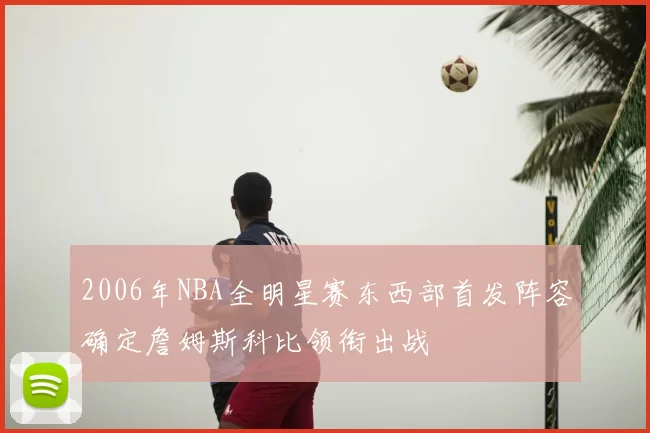 2006年NBA全明星赛东西部首发阵容确定詹姆斯科比领衔出战