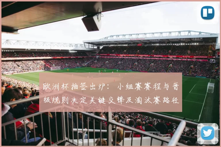 欧洲杯抽签出炉:小组赛赛程与晋级规则决定关键交锋及淘汰赛路径