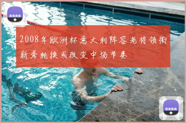 2008年欧洲杯意大利阵容老将领衔新秀轮换或改变中场节奏