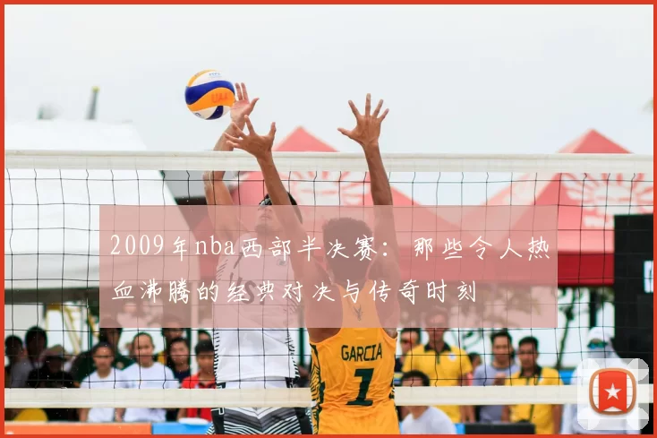 2009年nba西部半决赛:那些令人热血沸腾的经典对决与传奇时刻