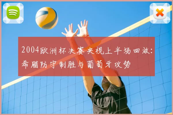 2004欧洲杯决赛央视上半场回放:希腊防守制胜与葡萄牙攻势