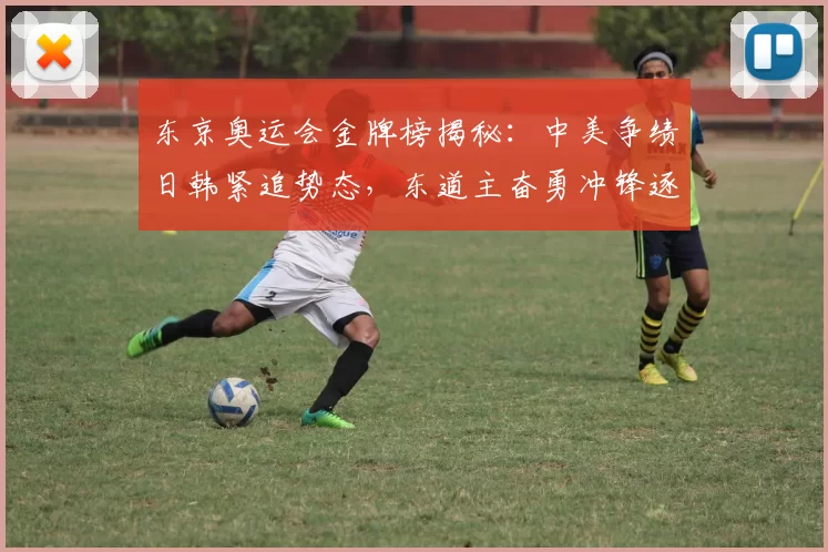 东京奥运会金牌榜揭秘：中美争绩日韩紧追势态，东道主奋勇冲锋逐梦高峰