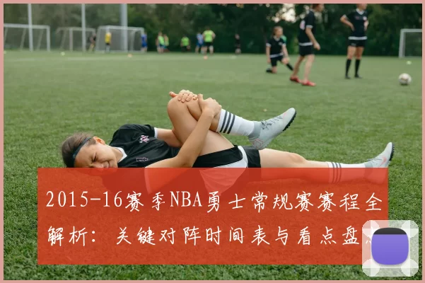 2015-16赛季NBA勇士常规赛赛程全解析:关键对阵时间表与看点盘点