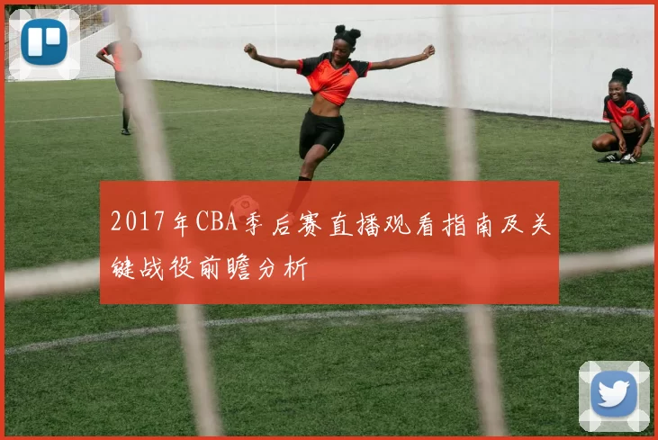 2017年CBA季后赛直播观看指南及关键战役前瞻分析
