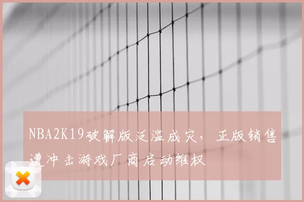 NBA2K19破解版泛滥成灾,正版销售遭冲击游戏厂商启动维权