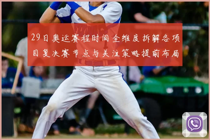 29日奥运赛程时间全维度拆解各项目复决赛节点与关注策略提前布局
