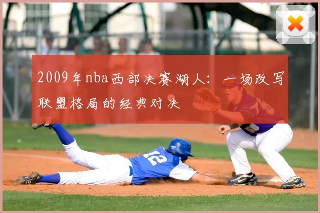 2009年nba西部决赛湖人:一场改写联盟格局的经典对决