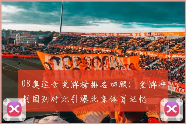 08奥运会奖牌榜排名回顾：金牌冲刺国别对比引爆北京体育记忆