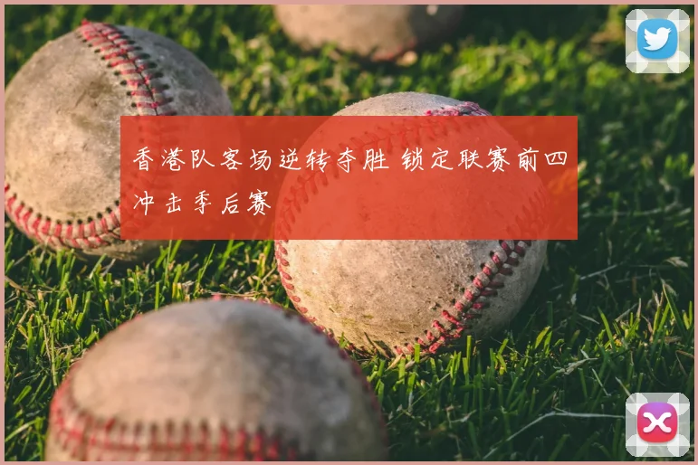 香港队客场逆转夺胜 锁定联赛前四冲击季后赛