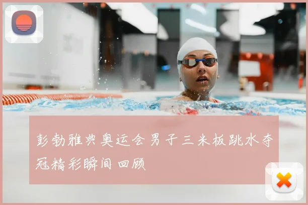 彭勃雅典奥运会男子三米板跳水夺冠精彩瞬间回顾