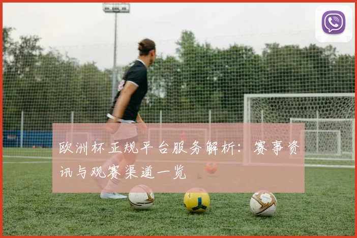 欧洲杯正规平台服务解析:赛事资讯与观赛渠道一览