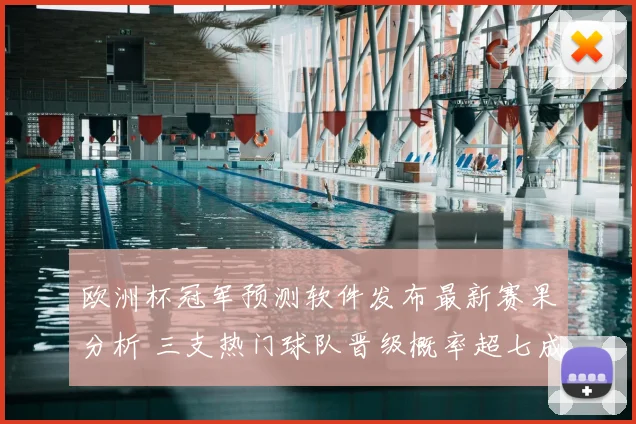 欧洲杯冠军预测软件发布最新赛果分析 三支热门球队晋级概率超七成