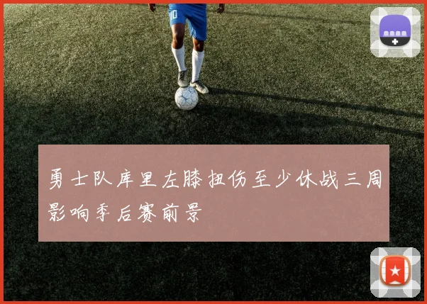 勇士队库里左膝扭伤至少休战三周影响季后赛前景