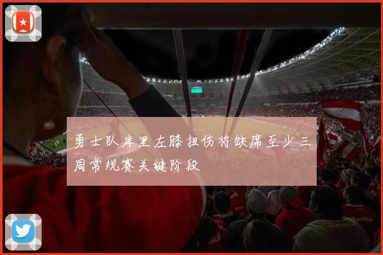 勇士队库里左膝扭伤将缺席至少三周常规赛关键阶段