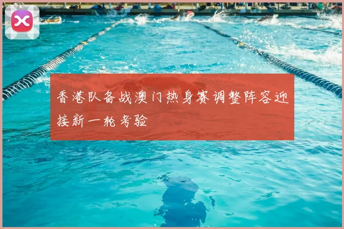 香港队备战澳门热身赛调整阵容迎接新一轮考验