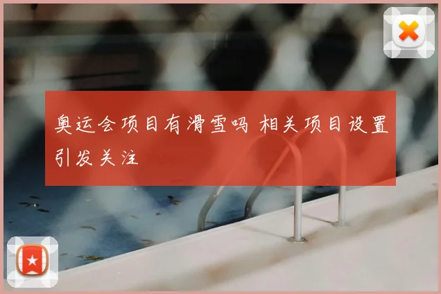 奥运会项目有滑雪吗 相关项目设置引发关注