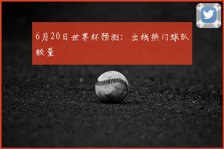 6月20日世界杯预测：出线热门球队较量