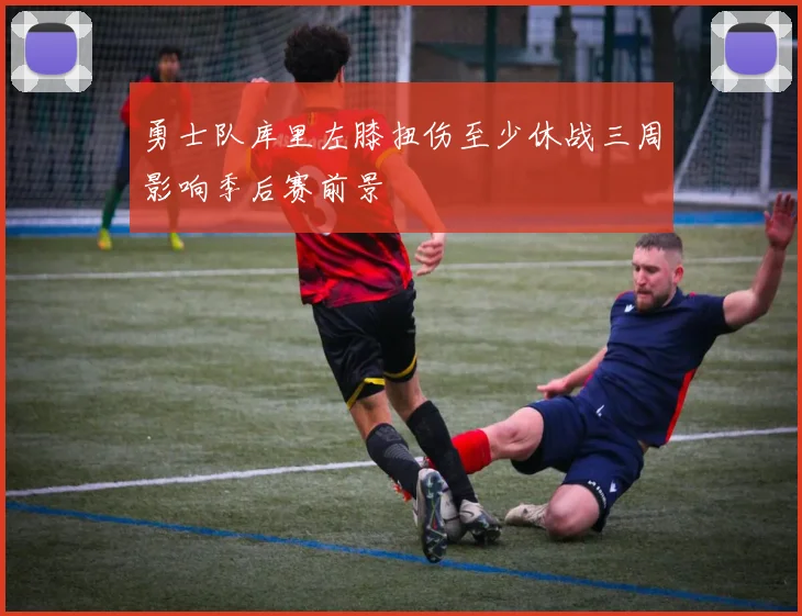 勇士队库里左膝扭伤至少休战三周影响季后赛前景