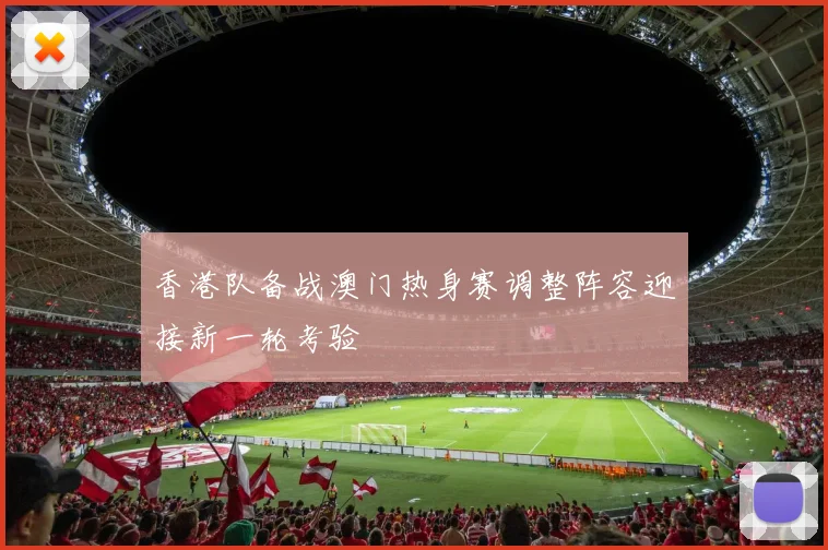 香港队备战澳门热身赛调整阵容迎接新一轮考验