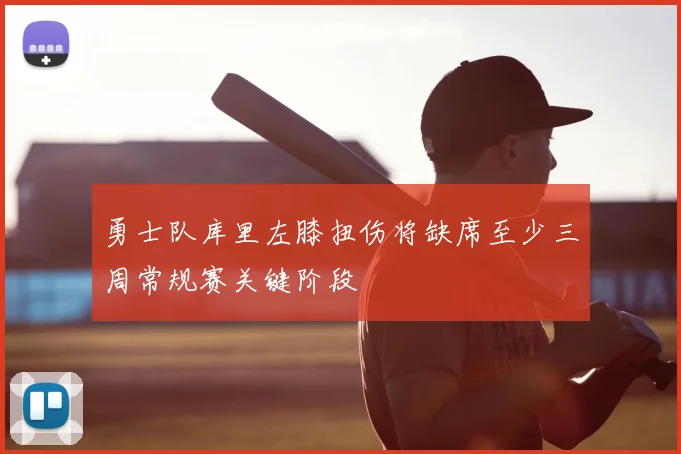 勇士队库里左膝扭伤将缺席至少三周常规赛关键阶段